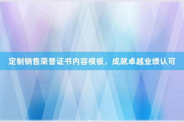 定制销售荣誉证书内容模板，成就卓越业绩认可