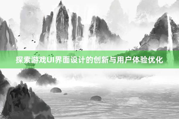 探索游戏UI界面设计的创新与用户体验优化